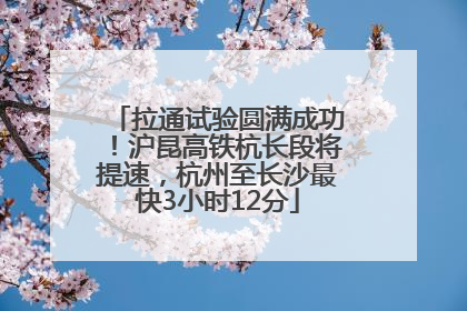 拉通试验圆满成功！沪昆高铁杭长段将提速，杭州至长沙最快3小时12分