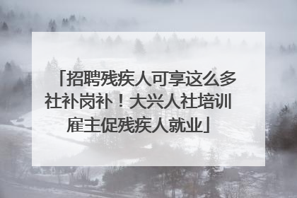 招聘残疾人可享这么多社补岗补！大兴人社培训雇主促残疾人就业