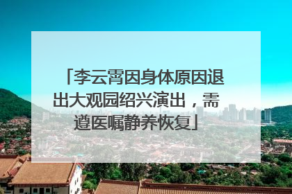 李云霄因身体原因退出大观园绍兴演出，需遵医嘱静养恢复