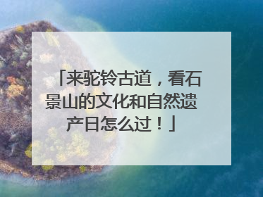 来驼铃古道，看石景山的文化和自然遗产日怎么过！