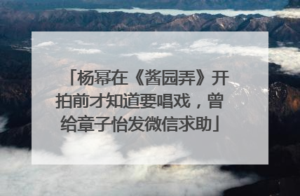 杨幂在《酱园弄》开拍前才知道要唱戏，曾给章子怡发微信求助