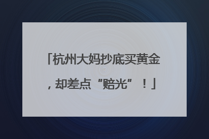 杭州大妈抄底买黄金，却差点“赔光”！