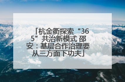 杭金衢探索“365”共治新模式 邵安：基层合作治理要从三方面下功夫