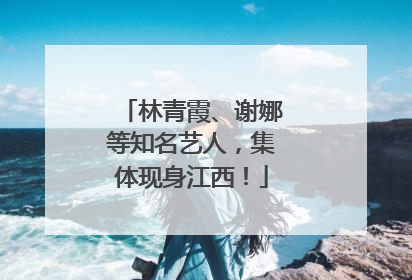 林青霞、谢娜等知名艺人，集体现身江西！