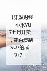 果然财经｜小米YU7七月开卖，能否复制SU7的成功？