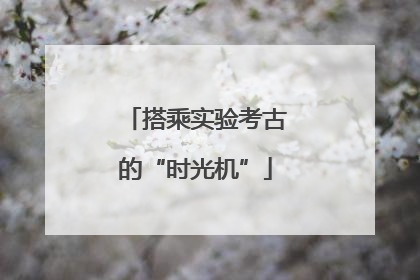 搭乘实验考古的“时光机”