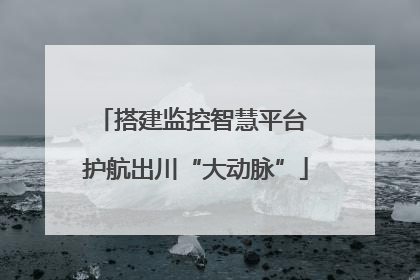 搭建监控智慧平台 护航出川“大动脉”