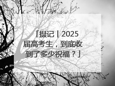 摄记丨2025届高考生，到底收到了多少祝福？
