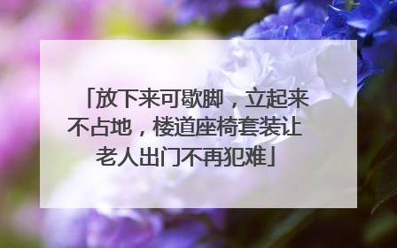 放下来可歇脚，立起来不占地，楼道座椅套装让老人出门不再犯难