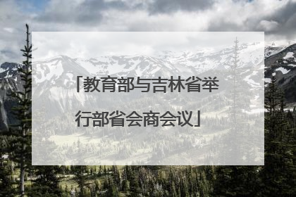 教育部与吉林省举行部省会商会议
