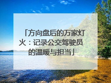 方向盘后的万家灯火：记录公交驾驶员的温暖与担当