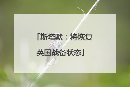 斯塔默：将恢复英国战备状态