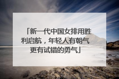 新一代中国女排用胜利启航，年轻人有朝气更有试错的勇气