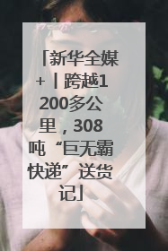 新华全媒+丨跨越1200多公里，308吨“巨无霸快递”送货记
