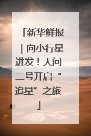 新华鲜报｜向小行星进发！天问二号开启“追星”之旅