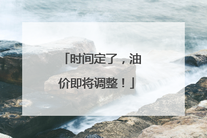 时间定了，油价即将调整！