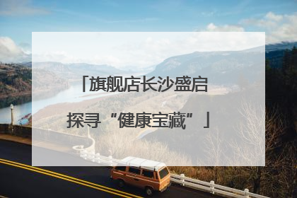 旗舰店长沙盛启 探寻“健康宝藏”