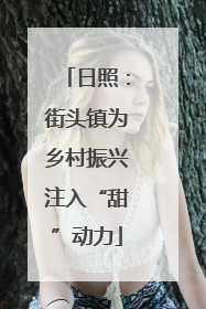 日照：街头镇为乡村振兴注入“甜”动力