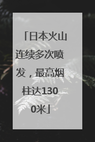 日本火山连续多次喷发，最高烟柱达1300米