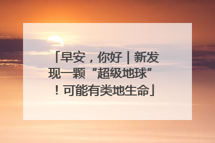早安，你好｜新发现一颗“超级地球”！可能有类地生命