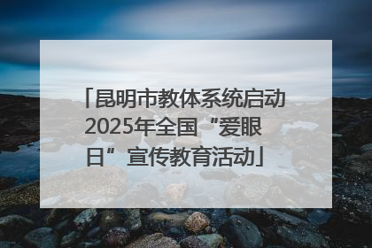 昆明市教体系统启动2025年全国“爱眼日”宣传教育活动