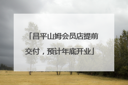 昌平山姆会员店提前交付，预计年底开业