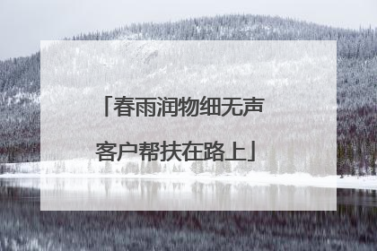 春雨润物细无声 客户帮扶在路上