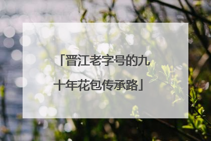 晋江老字号的九十年花包传承路