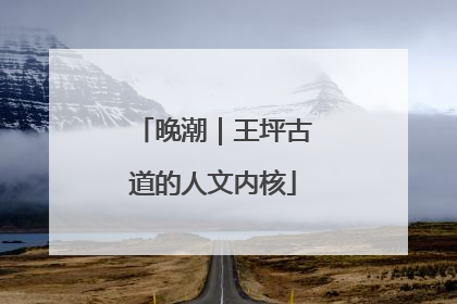 晚潮｜王坪古道的人文内核