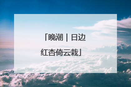 晚潮｜日边红杏倚云栽