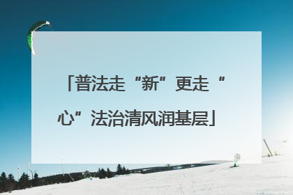 普法走“新”更走“心”法治清风润基层