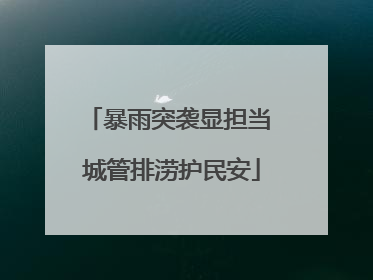 暴雨突袭显担当 城管排涝护民安