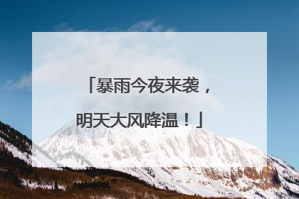暴雨今夜来袭，明天大风降温！