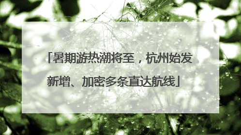 暑期游热潮将至，杭州始发新增、加密多条直达航线
