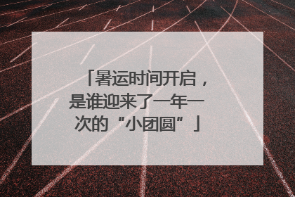 暑运时间开启，是谁迎来了一年一次的“小团圆”