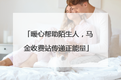 暖心帮助陌生人，马金收费站传递正能量