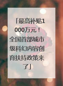 最高补贴1000万元！全国首部城市级科幻内容创育扶持政策来了