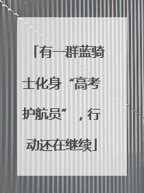 有一群蓝骑士化身“高考护航员”，行动还在继续