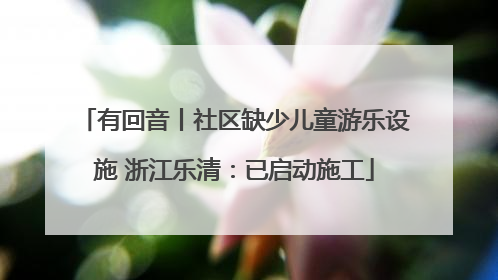 有回音丨社区缺少儿童游乐设施 浙江乐清：已启动施工