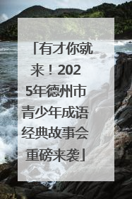 有才你就来！2025年德州市青少年成语经典故事会重磅来袭