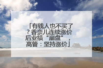 有钱人也不买了？香奈儿连续涨价后业绩“崩盘”，高管：坚持涨价