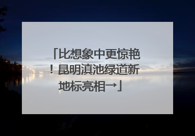 比想象中更惊艳！昆明滇池绿道新地标亮相→