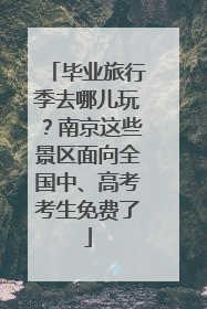 毕业旅行季去哪儿玩？南京这些景区面向全国中、高考考生免费了