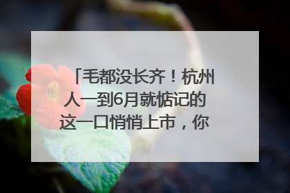 毛都没长齐！杭州人一到6月就惦记的这一口悄悄上市，你打算尝鲜吗？