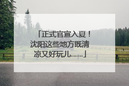 正式官宣入夏！沈阳这些地方既清凉又好玩儿……
