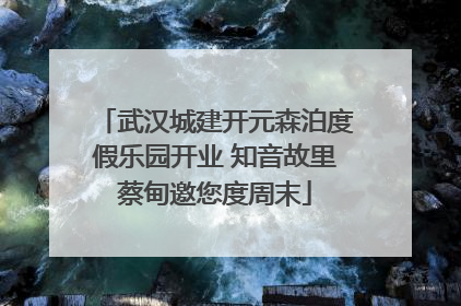 武汉城建开元森泊度假乐园开业 知音故里蔡甸邀您度周末