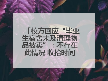 校方回应“毕业生宿舍未及清理物品被卖”：不存在此情况 收拾时间充足，遗留物品会帮保管