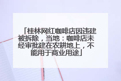 桂林网红咖啡店因违建被拆除，当地：咖啡店未经审批建在农耕地上，不能用于商业用途