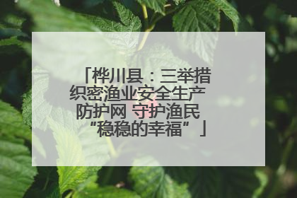 桦川县：三举措织密渔业安全生产防护网 守护渔民“稳稳的幸福”