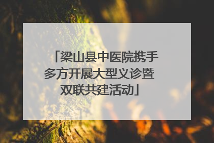梁山县中医院携手多方开展大型义诊暨双联共建活动
